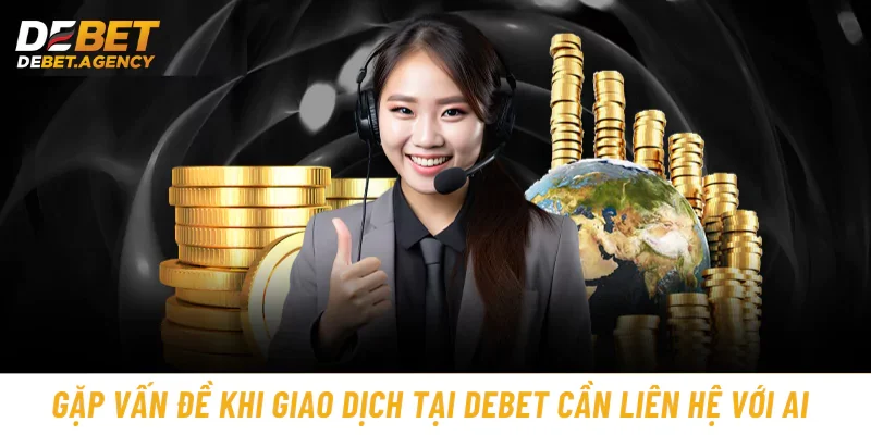 Gặp vấn đề khi giao dịch tại Debet cần liên hệ với ai