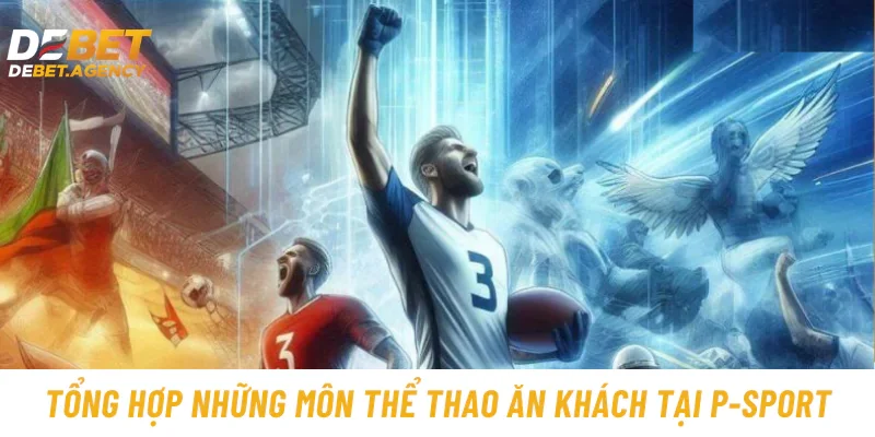 Tổng hợp những môn thể thao ăn khách tại P-Sport Debet